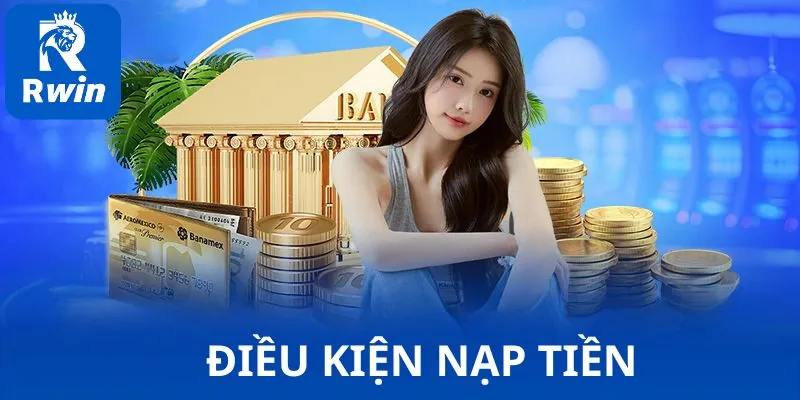 Các điều kiện về nạp tiền vào tài khoản Rwin bạn cần biết