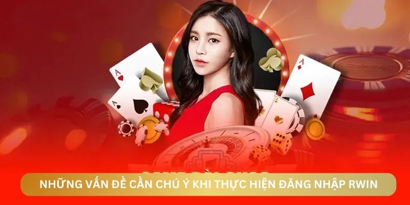 Những vấn đề cần chú ý khi thực hiện thao tác đăng nhập vào RWIN
