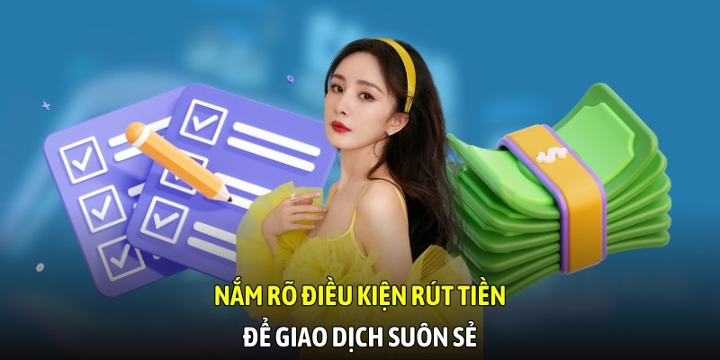 Nắm rõ điều kiện rút tiền để giao dịch suôn sẻ