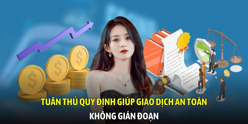 Tuân thủ quy định giúp giao dịch an toàn, không gián đoạn
