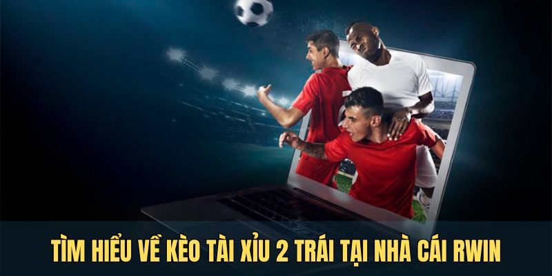 Tìm hiểu về kèo tài xỉu 2 trái tại nhà cái RWIN