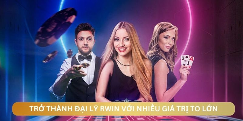 Trở thành đại lý tại RWIN với nhiều giá trị to lớn