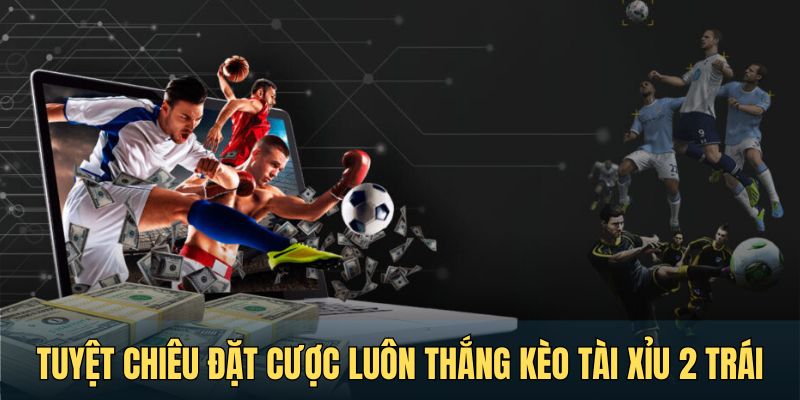 Tuyệt chiêu đặt cược luôn thắng trong kèo tài xỉu 2 trái